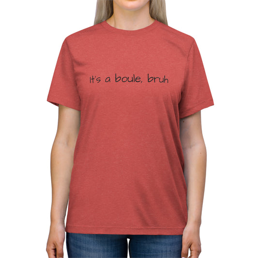 It's A Boule, Bruh- Unisex Triblend Tee