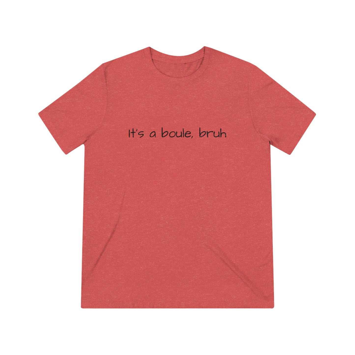 It's A Boule, Bruh- Unisex Triblend Tee