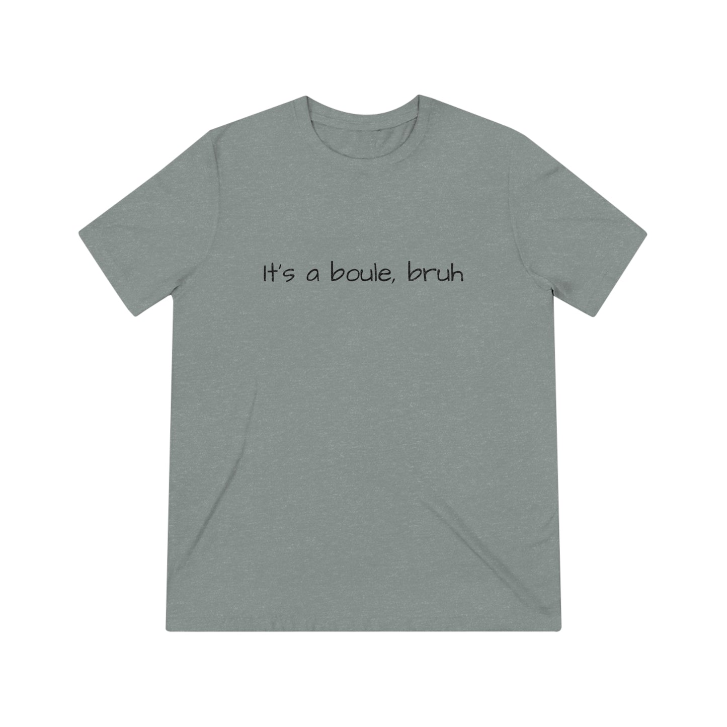 It's A Boule, Bruh- Unisex Triblend Tee